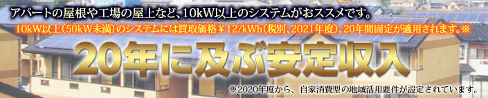 アパートや工場の屋根、空き地などには10kW以上のシステムがおススメです