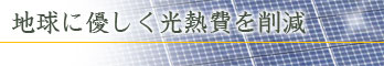 地球に優しく光熱費の削減